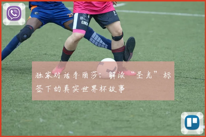 独家对话李丽莎：解读“圣光”标签下的真实世界杯故事