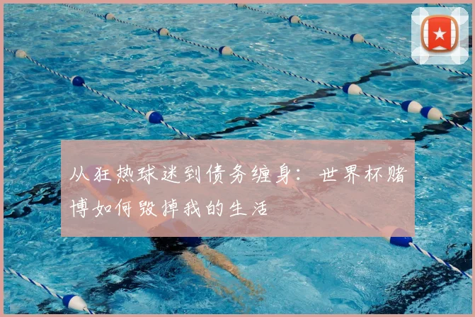 从狂热球迷到债务缠身：世界杯赌博如何毁掉我的生活