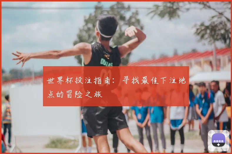 世界杯投注指南：寻找最佳下注地点的冒险之旅