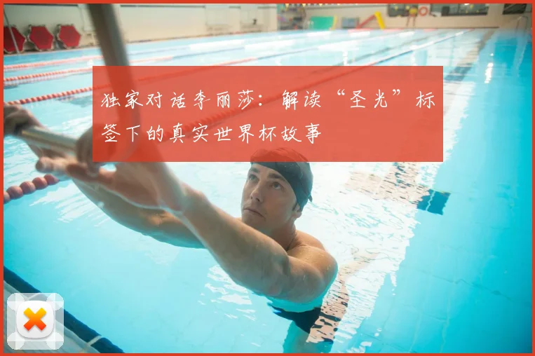 独家对话李丽莎：解读“圣光”标签下的真实世界杯故事
