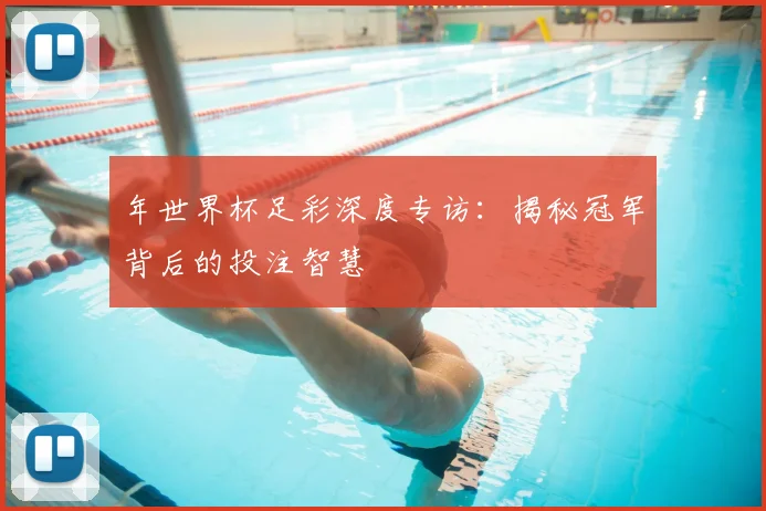 年世界杯足彩深度专访：揭秘冠军背后的投注智慧