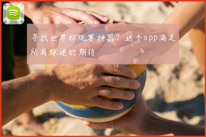 寻找世界杯观赛神器?这个app满足所有球迷的期待