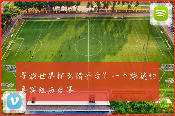 寻找世界杯竞猜平台？一个球迷的真实经历分享