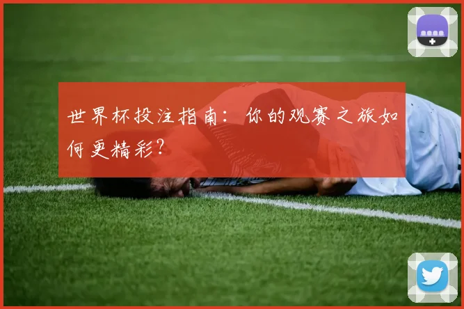 世界杯投注指南：你的观赛之旅如何更精彩？