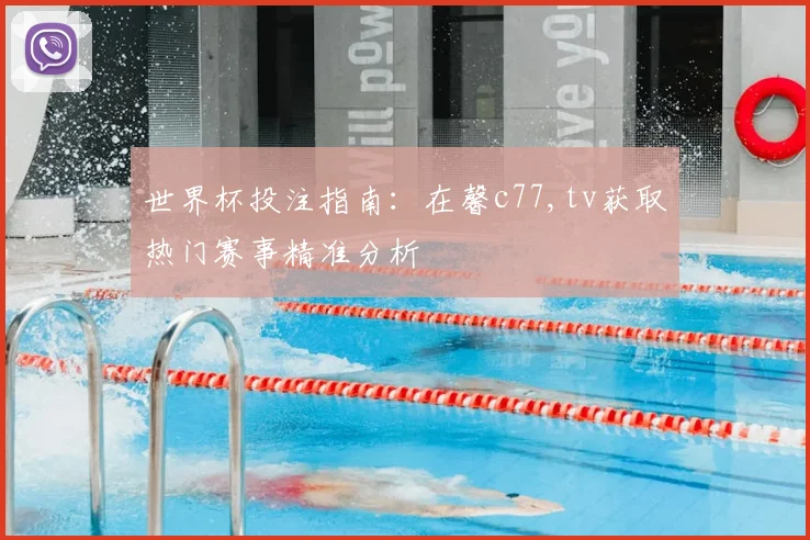 世界杯投注指南：在馨c77,tv获取热门赛事精准分析