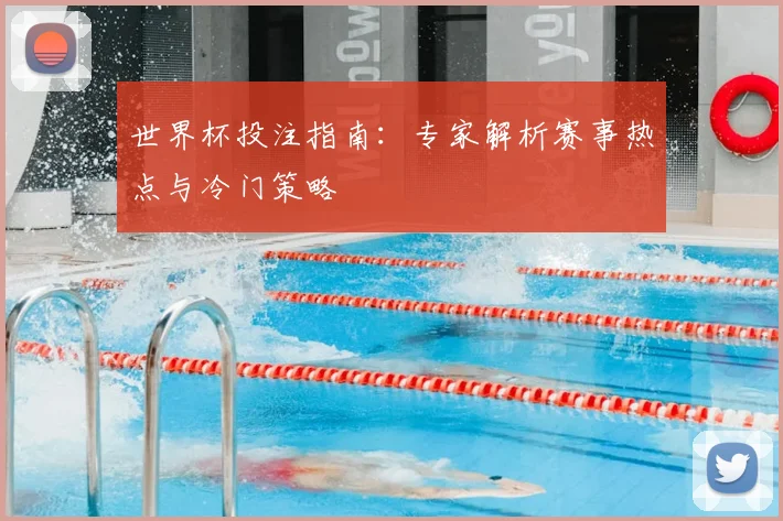 世界杯投注指南：专家解析赛事热点与冷门策略
