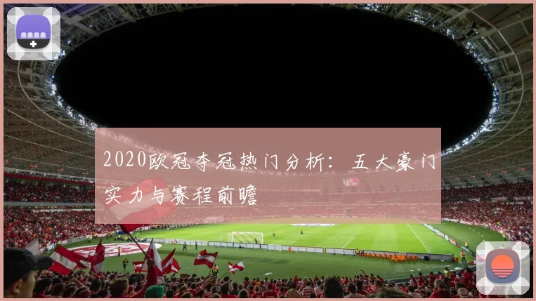 2020欧冠夺冠热门分析：五大豪门实力与赛程前瞻