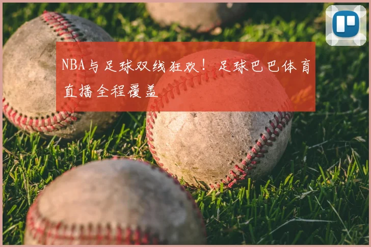 NBA与足球双线狂欢！足球巴巴体育直播全程覆盖