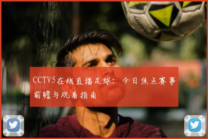 CCTV5在线直播足球：今日焦点赛事前瞻与观看指南