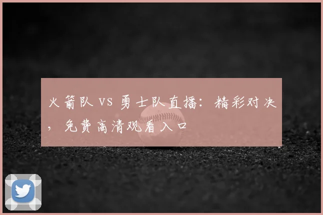 火箭队 vs 勇士队直播:精彩对决,免费高清观看入口