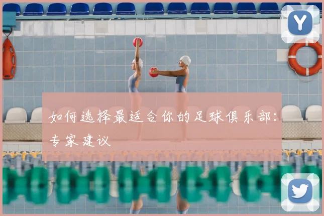如何选择最适合你的足球俱乐部：专家建议