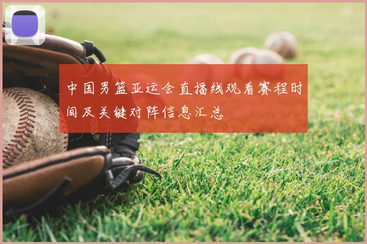 中国男篮亚运会直播线观看赛程时间及关键对阵信息汇总