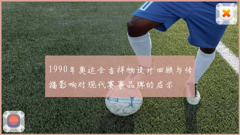 1990年奥运会吉祥物设计回顾与传播影响对现代赛事品牌的启示