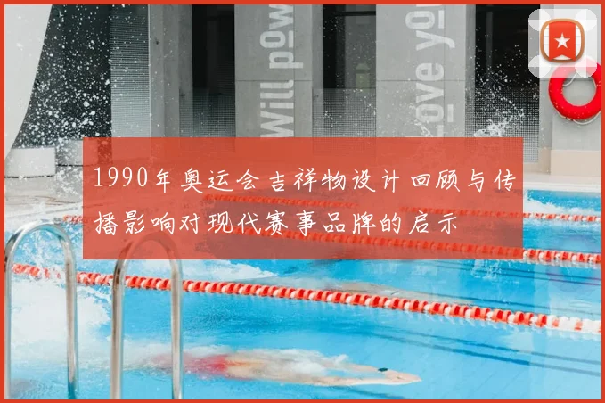 1990年奥运会吉祥物设计回顾与传播影响对现代赛事品牌的启示