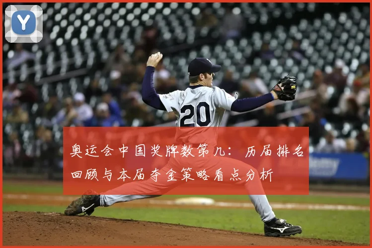 奥运会中国奖牌数第几：历届排名回顾与本届夺金策略看点分析