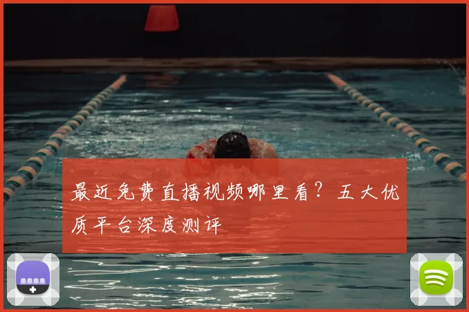 最近免费直播视频哪里看?五大优质平台深度测评