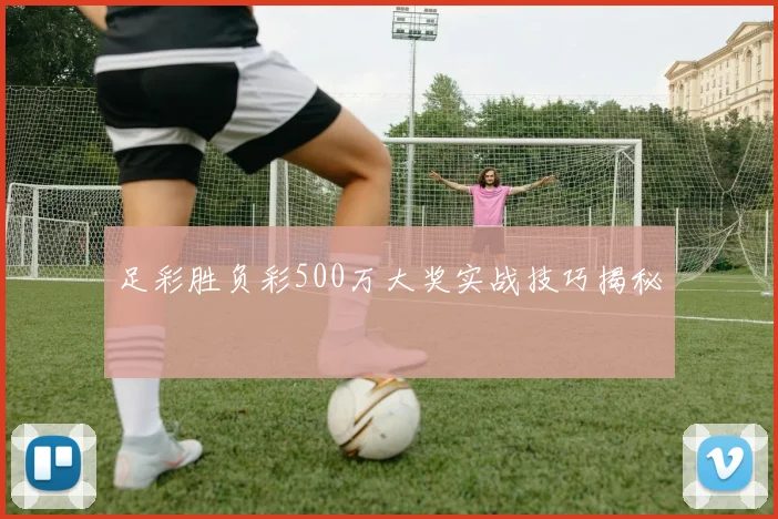 足彩胜负彩500万大奖实战技巧揭秘