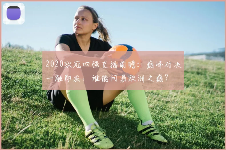 2020欧冠四强直播前瞻：巅峰对决一触即发，谁能问鼎欧洲之巅？