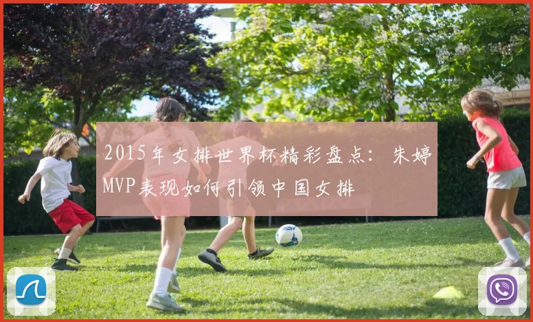 2015年女排世界杯精彩盘点：朱婷MVP表现如何引领中国女排