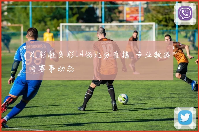 足彩胜负彩14场比分直播_专业数据与赛事动态