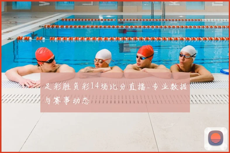 足彩胜负彩14场比分直播_专业数据与赛事动态